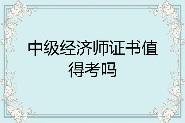 中级经济师证书值得考吗