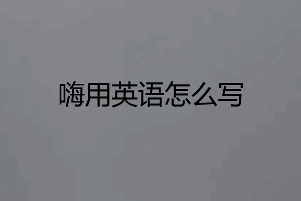 嗨用英语怎么写
