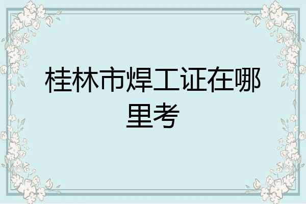 桂林市焊工证在哪里考