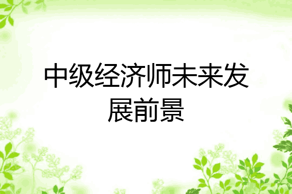 中级经济师未来发展前景