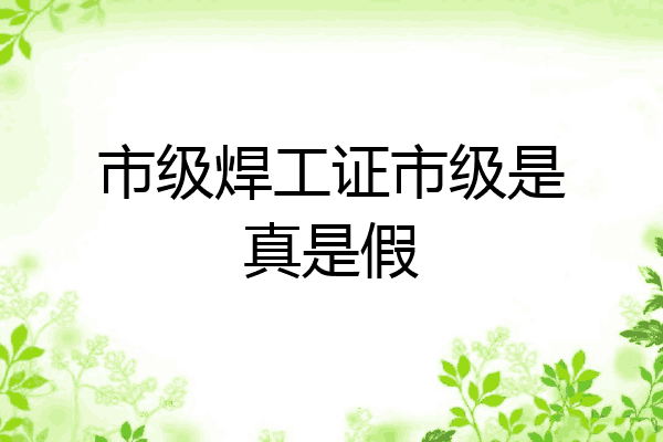市级焊工证市级是真是假