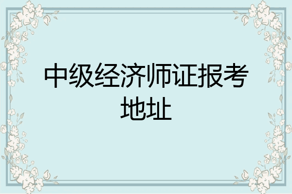 中级经济师证报考地址