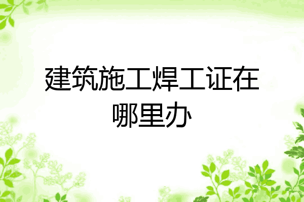 建筑施工焊工证在哪里办