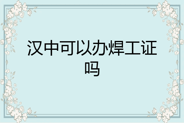 汉中可以办焊工证吗