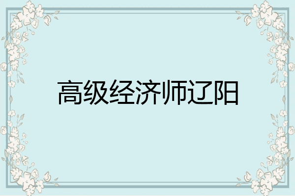 高级经济师辽阳