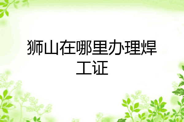 狮山在哪里办理焊工证