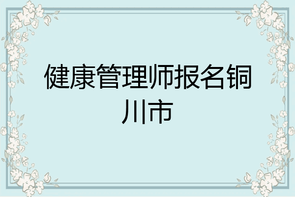 健康管理师报名铜川市