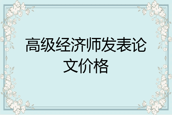 高级经济师发表论文价格