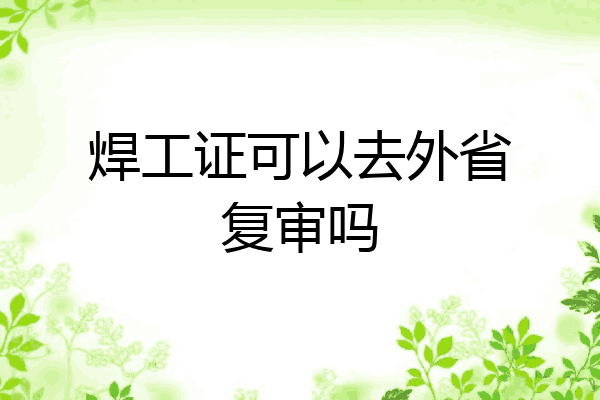焊工证可以去外省复审吗
