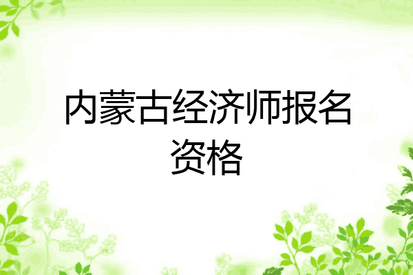 内蒙古经济师报名资格