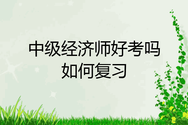 中级经济师好考吗如何复习