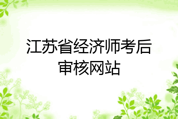 江苏省经济师考后审核网站