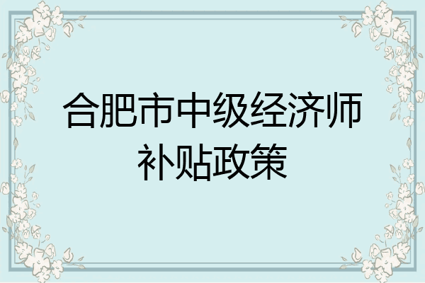 合肥市中级经济师补贴政策