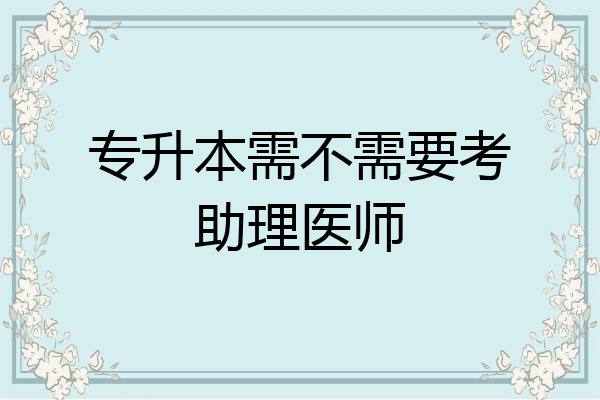 专升本需不需要考助理医师