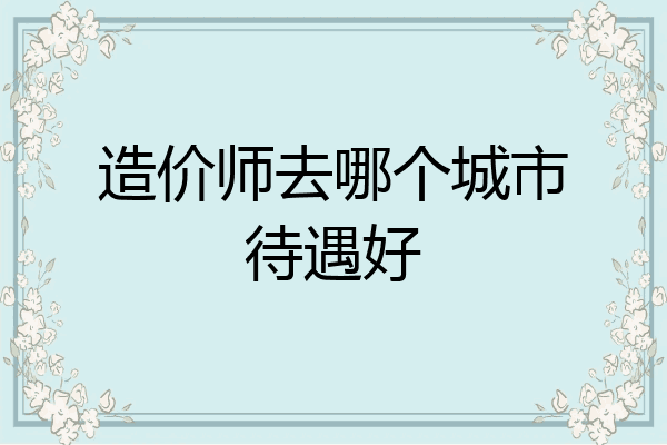 造价师去哪个城市待遇好