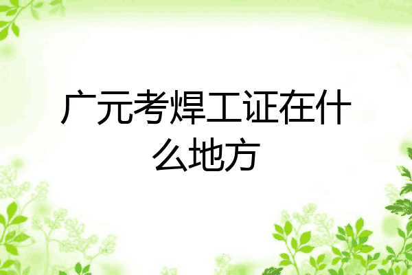 广元考焊工证在什么地方