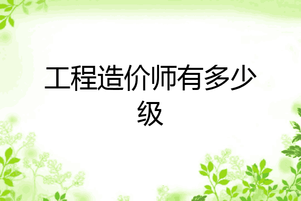 工程造价师有多少级