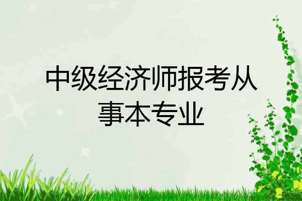 中级经济师报考从事本专业