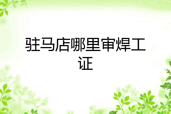 驻马店哪里审焊工证