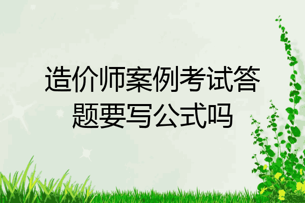 造价师案例考试答题要写公式吗