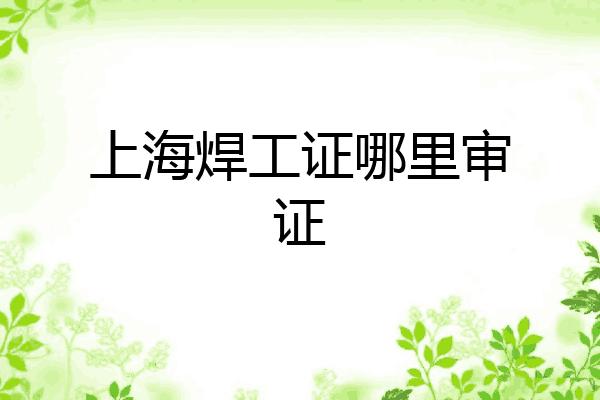 上海焊工证哪里审证