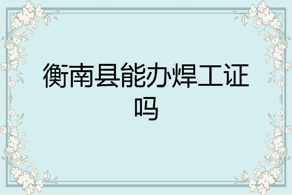 衡南县能办焊工证吗