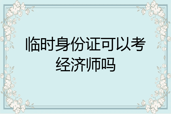 临时身份证可以考经济师吗