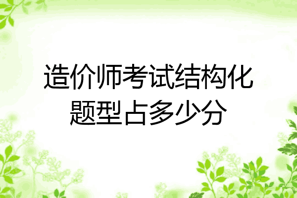 造价师考试结构化题型占多少分