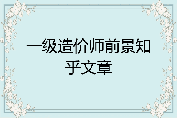 一级造价师前景知乎文章