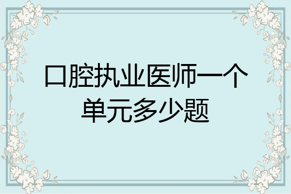 口腔执业医师一个单元多少题