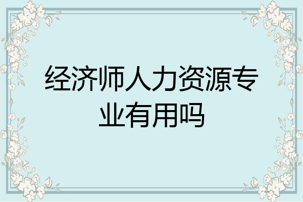 经济师人力资源专业有用吗
