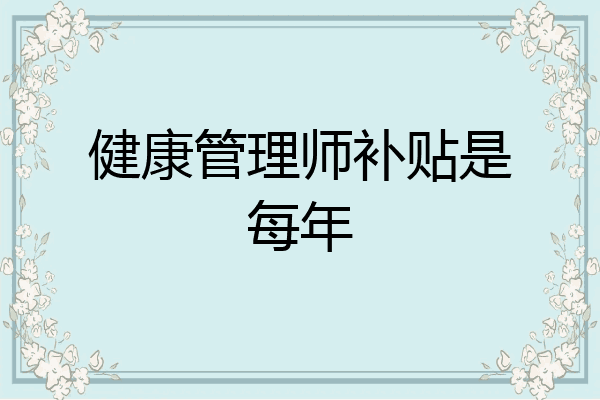 健康管理师补贴是每年