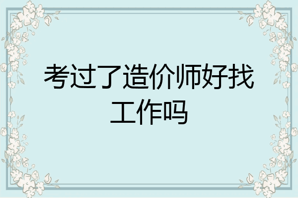 考过了造价师好找工作吗