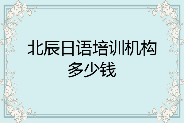 北辰日语培训机构多少钱