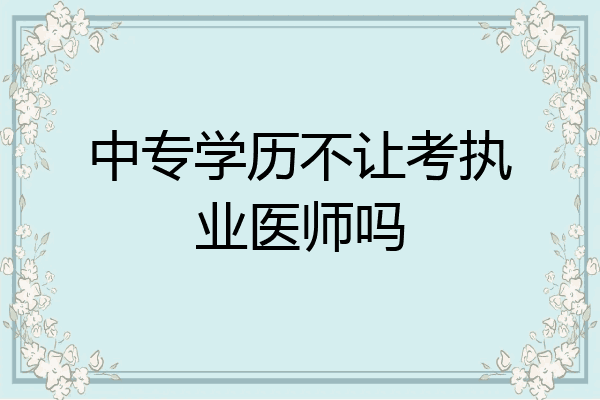 中专学历不让考执业医师吗