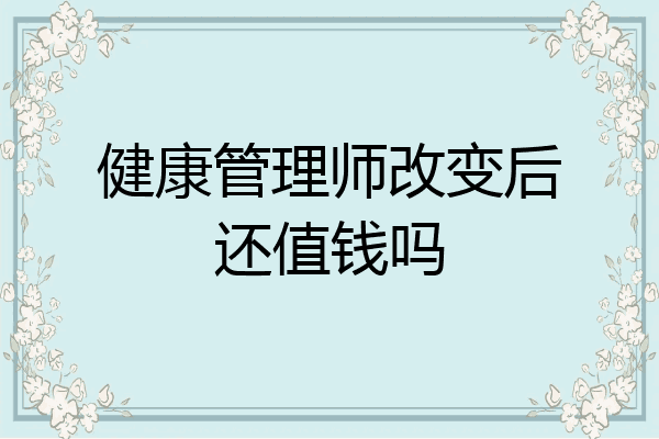 健康管理师改变后还值钱吗