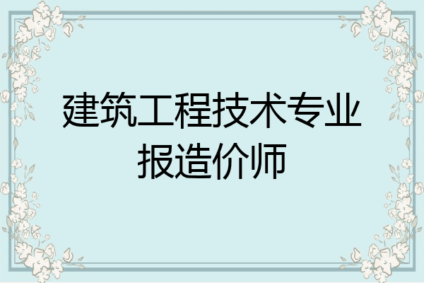 建筑工程技术专业报造价师
