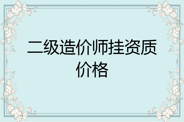 二级造价师挂资质价格