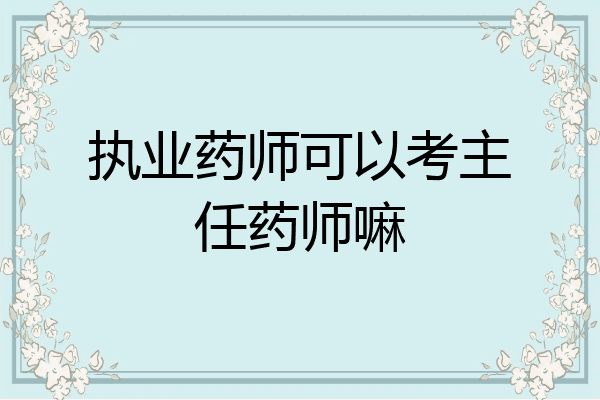 执业药师可以考主任药师嘛