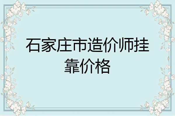 石家庄市造价师挂靠价格