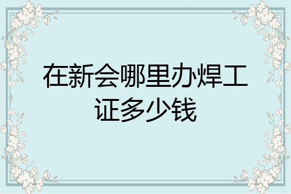 在新会哪里办焊工证多少钱