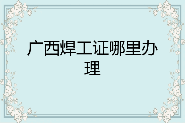 广西焊工证哪里办理