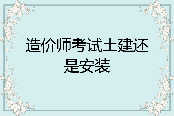 造价师考试土建还是安装