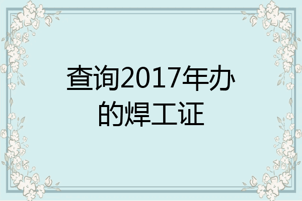 查询2017年办的焊工证