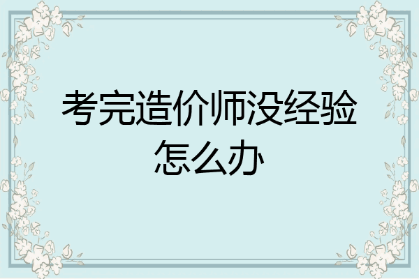 考完造价师没经验怎么办