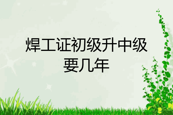 焊工证初级升中级要几年