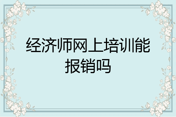 经济师网上培训能报销吗
