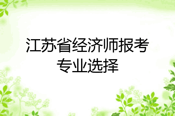 江苏省经济师报考专业选择