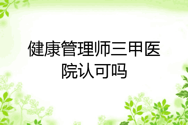 健康管理师三甲医院认可吗