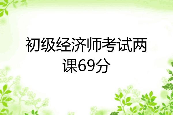 初级经济师考试两课69分